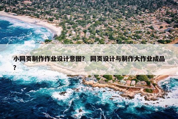 小网页制作作业设计意图？ 网页设计与制作大作业成品？