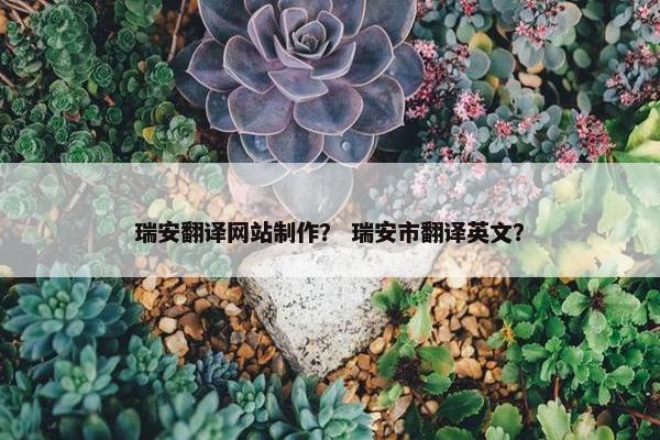 瑞安翻译网站制作？ 瑞安市翻译英文？