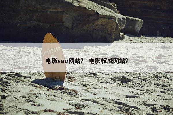 电影seo网站？ 电影权威网站？