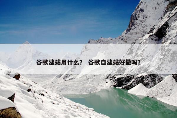 谷歌建站用什么？ 谷歌自建站好做吗？