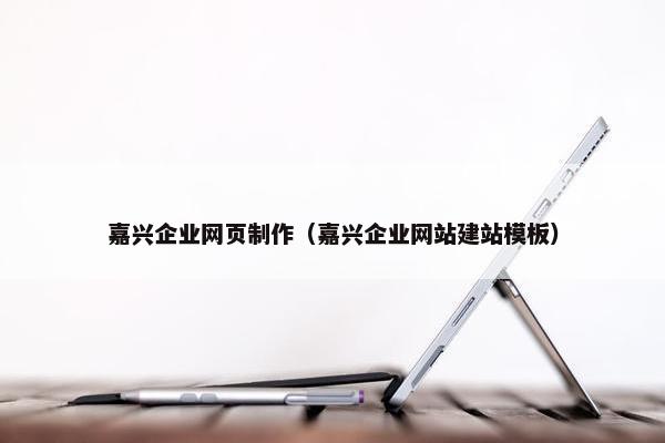 嘉兴企业网页制作（嘉兴企业网站建站模板）