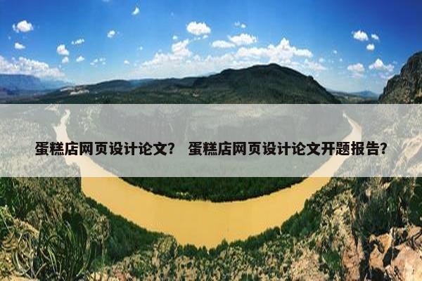 蛋糕店网页设计论文？ 蛋糕店网页设计论文开题报告？