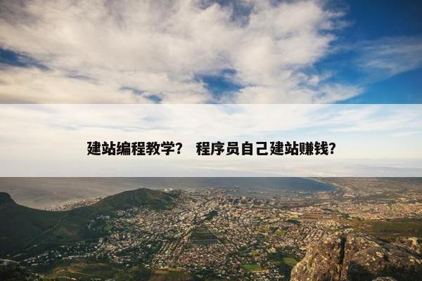 建站编程教学？ 程序员自己建站赚钱？