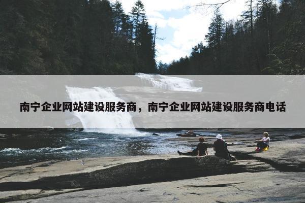南宁企业网站建设服务商，南宁企业网站建设服务商电话