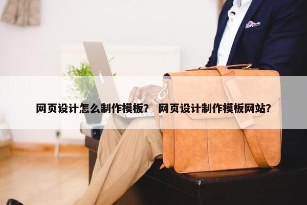 网页设计怎么制作模板？ 网页设计制作模板网站？