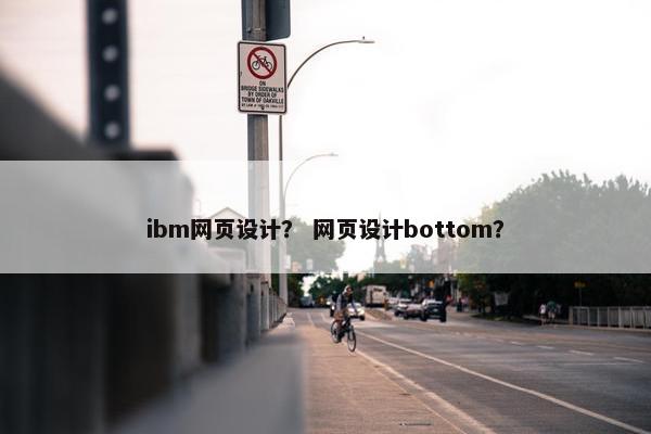 ibm网页设计？ 网页设计bottom？