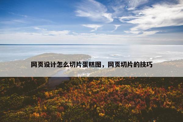 网页设计怎么切片蛋糕图，网页切片的技巧