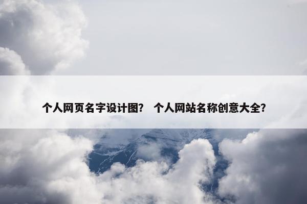 个人网页名字设计图？ 个人网站名称创意大全？