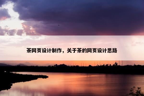 茶网页设计制作，关于茶的网页设计思路