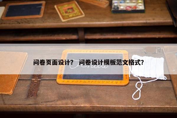 问卷页面设计？ 问卷设计模板范文格式？