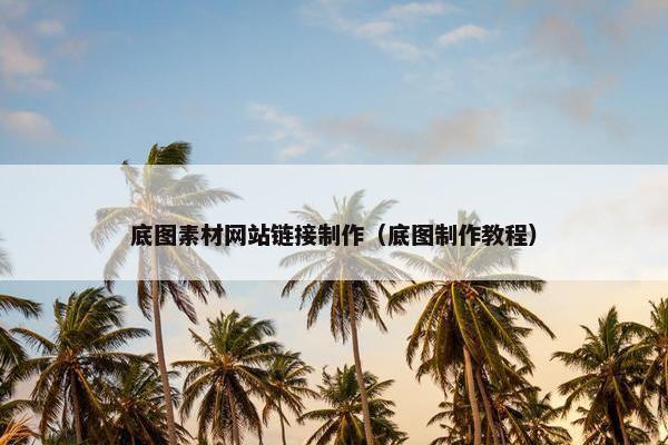 底图素材网站链接制作（底图制作教程）