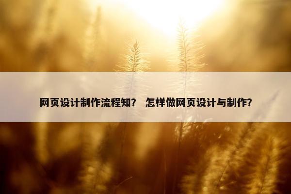 网页设计制作流程知？ 怎样做网页设计与制作？