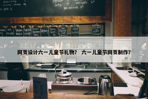 网页设计六一儿童节礼物？ 六一儿童节网页制作？