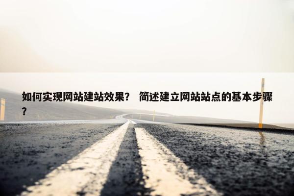 如何实现网站建站效果？ 简述建立网站站点的基本步骤？