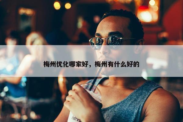 梅州优化哪家好，梅州有什么好的