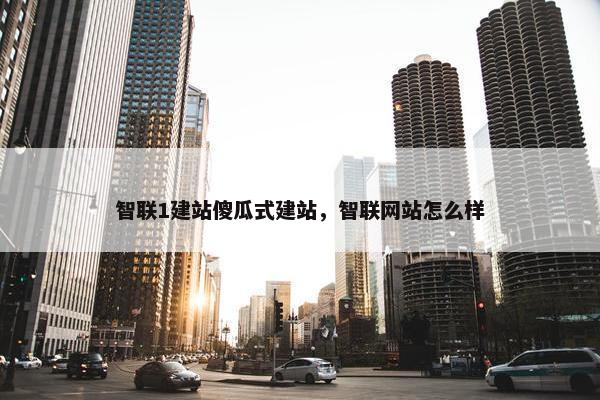 智联1建站傻瓜式建站，智联网站怎么样