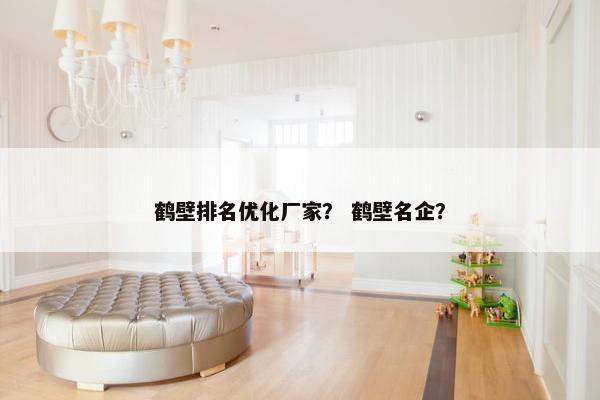 鹤壁排名优化厂家？ 鹤壁名企？