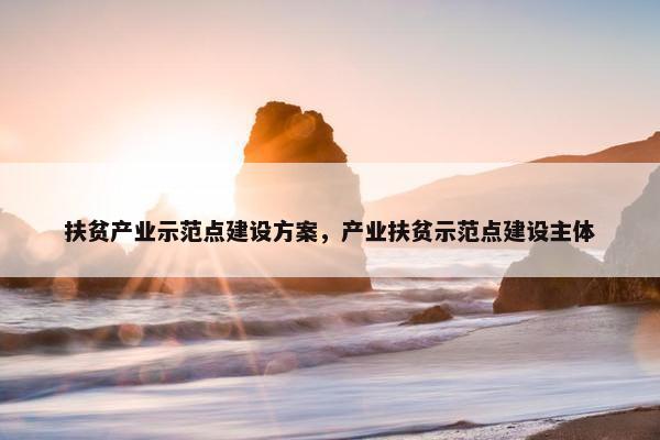 扶贫产业示范点建设方案，产业扶贫示范点建设主体
