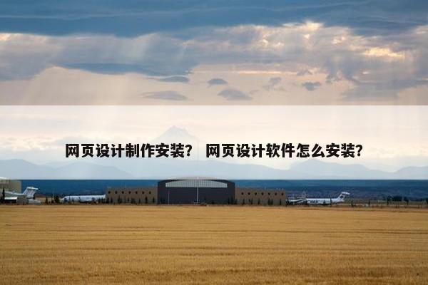 网页设计制作安装？ 网页设计软件怎么安装？
