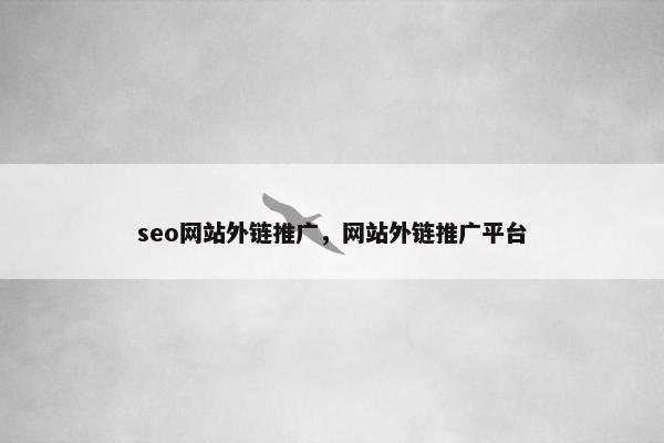 seo网站外链推广，网站外链推广平台