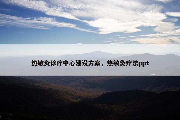 热敏灸诊疗中心建设方案，热敏灸疗法ppt