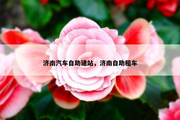 济南汽车自助建站，济南自助租车