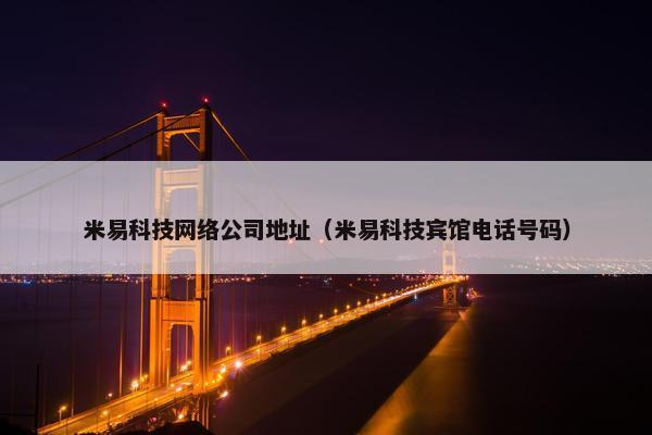 米易科技网络公司地址（米易科技宾馆电话号码）