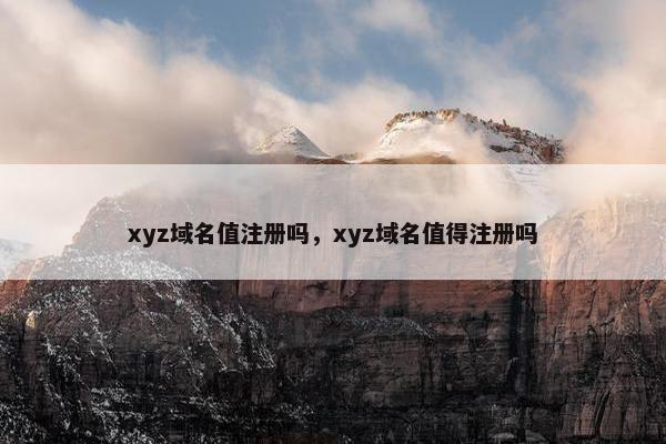 xyz域名值注册吗，xyz域名值得注册吗