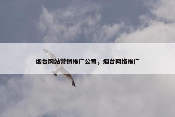 烟台网站营销推广公司，烟台网络推广