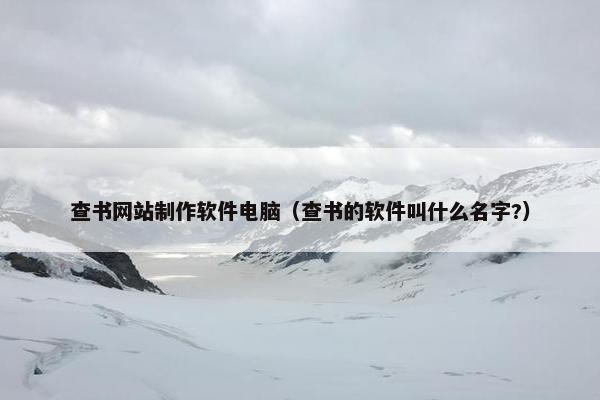 查书网站制作软件电脑（查书的软件叫什么名字?）