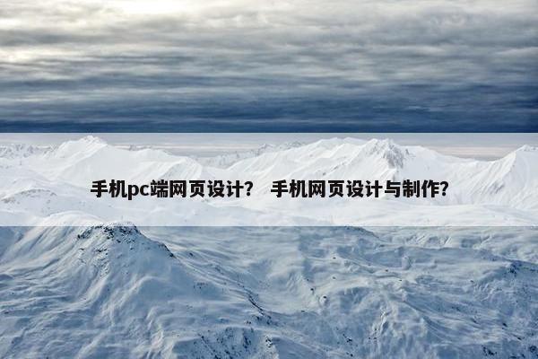 手机pc端网页设计？ 手机网页设计与制作？