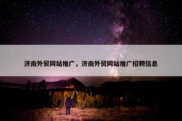 济南外贸网站推广，济南外贸网站推广招聘信息