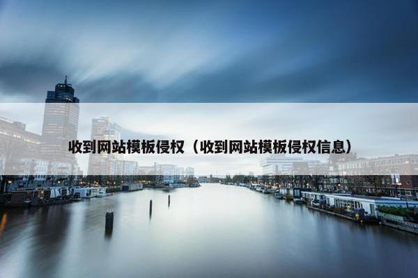 收到网站模板侵权（收到网站模板侵权信息）