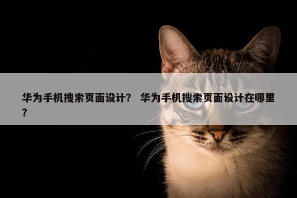 华为手机搜索页面设计？ 华为手机搜索页面设计在哪里？
