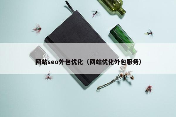 网站seo外包优化（网站优化外包服务）