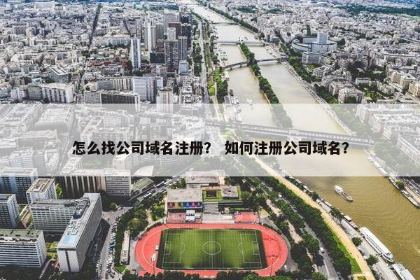 怎么找公司域名注册？ 如何注册公司域名？