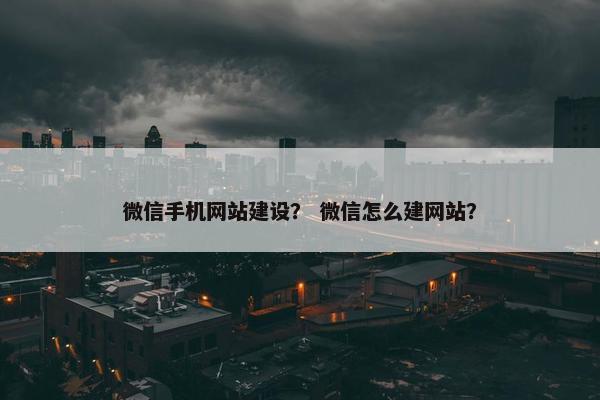 微信手机网站建设？ 微信怎么建网站？