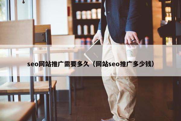 seo网站推广需要多久（网站seo推广多少钱）