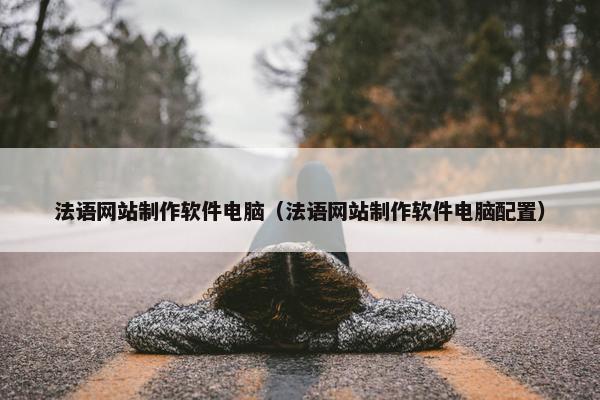 法语网站制作软件电脑（法语网站制作软件电脑配置）