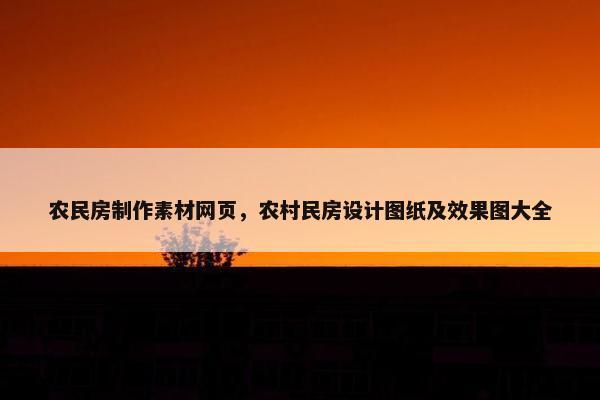 农民房制作素材网页，农村民房设计图纸及效果图大全