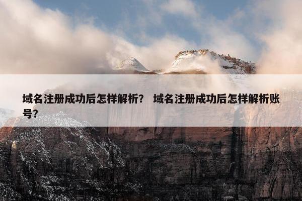 域名注册成功后怎样解析？ 域名注册成功后怎样解析账号？