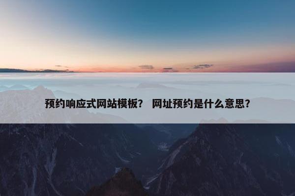 预约响应式网站模板？ 网址预约是什么意思？