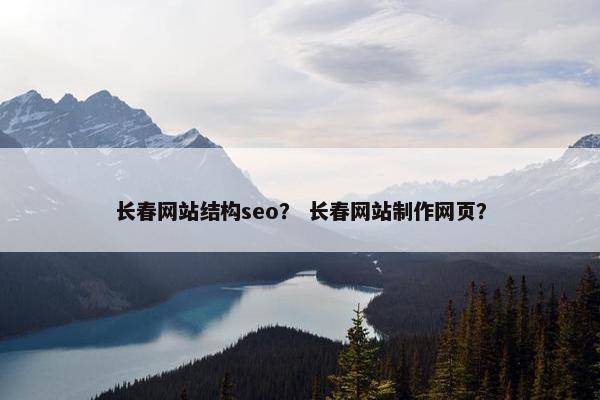 长春网站结构seo？ 长春网站制作网页？