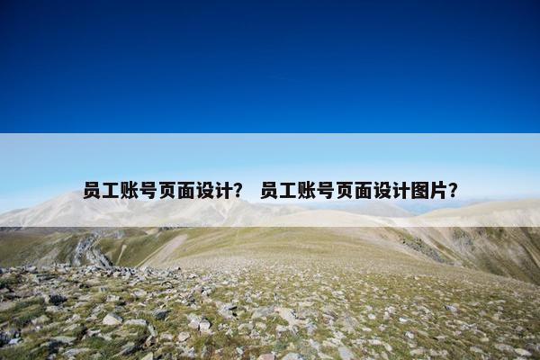 员工账号页面设计？ 员工账号页面设计图片？