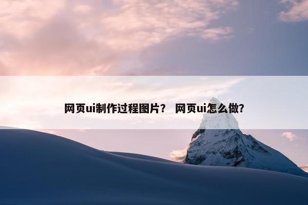 网页ui制作过程图片？ 网页ui怎么做？