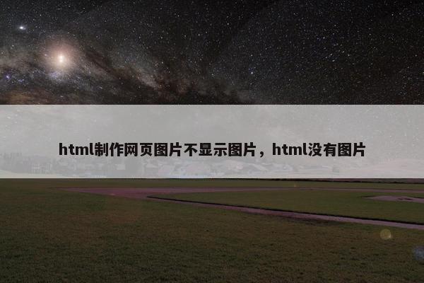 html制作网页图片不显示图片，html没有图片