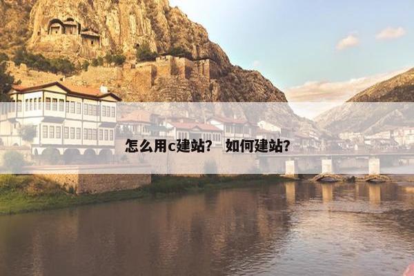 怎么用c建站？ 如何建站？