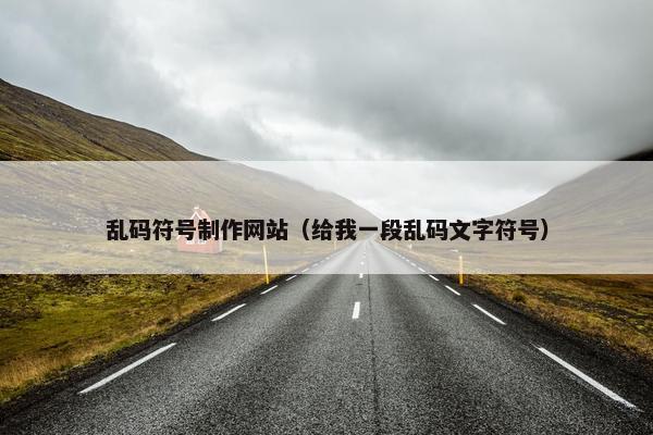 乱码符号制作网站（给我一段乱码文字符号）
