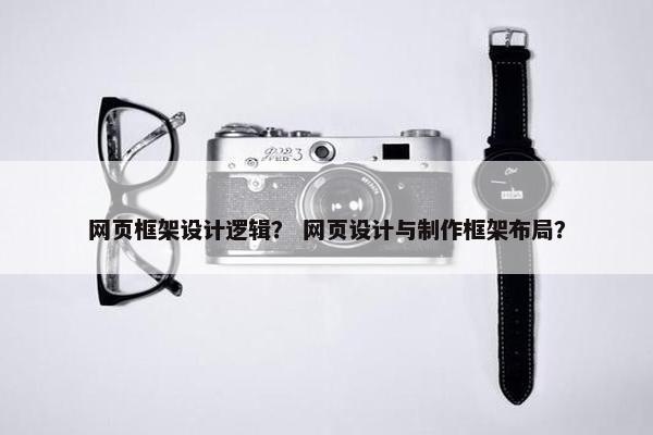 网页框架设计逻辑？ 网页设计与制作框架布局？