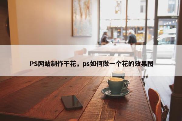 PS网站制作干花，ps如何做一个花的效果图
